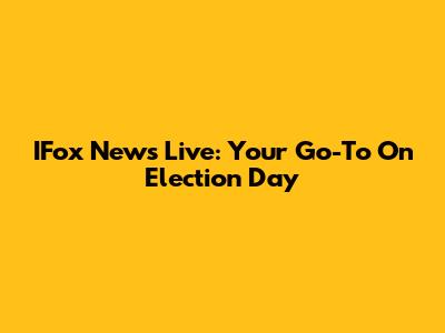 IFox News Live: Your Go-To On Election Day
