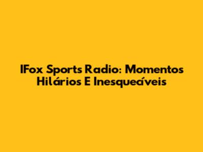 IFox Sports Radio: Momentos Hilários E Inesquecíveis
