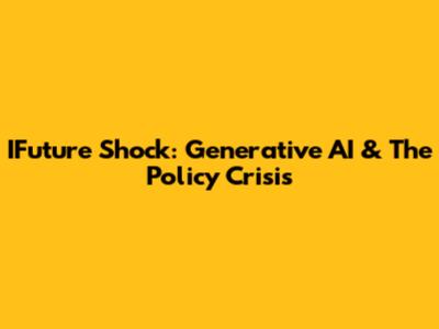 IFuture Shock: Generative AI & The Policy Crisis