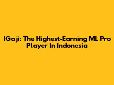 IGaji: The Highest-Earning ML Pro Player In Indonesia