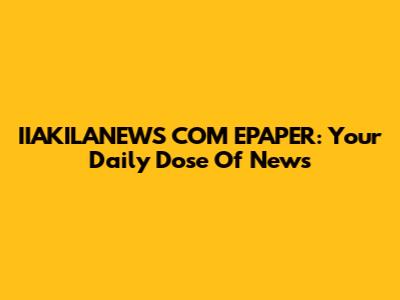 IIAKILANEWS COM EPAPER: Your Daily Dose Of News