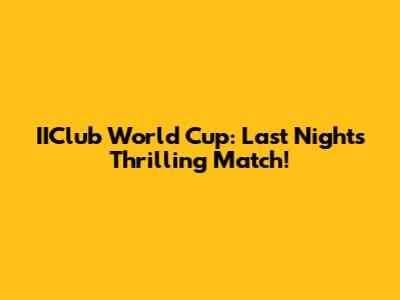 IIClub World Cup: Last Night's Thrilling Match!