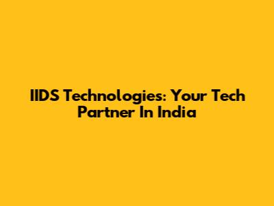 IIDS Technologies: Your Tech Partner In India