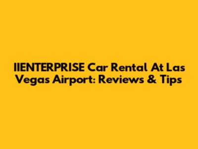 IIENTERPRISE Car Rental At Las Vegas Airport: Reviews & Tips