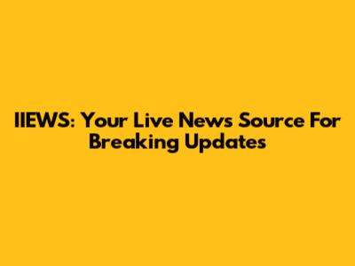 IIEWS: Your Live News Source For Breaking Updates