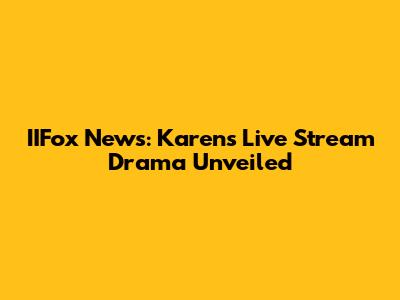 IIFox News: Karen's Live Stream Drama Unveiled