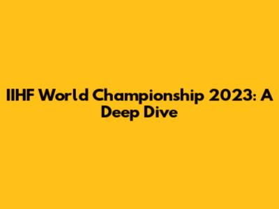 IIHF World Championship 2023: A Deep Dive