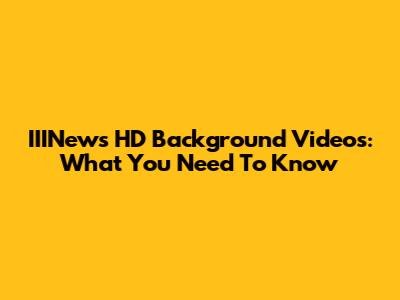 IIINews HD Background Videos: What You Need To Know