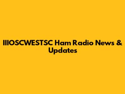 IIIOSCWESTSC Ham Radio News & Updates