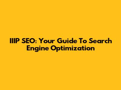 IIIP SEO: Your Guide To Search Engine Optimization