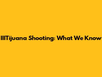 IIITijuana Shooting: What We Know