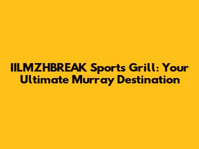 IILMZHBREAK Sports Grill: Your Ultimate Murray Destination