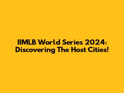 IIMLB World Series 2024: Discovering The Host Cities!