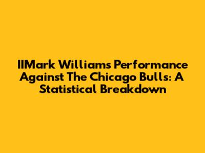 IIMark Williams' Performance Against The Chicago Bulls: A Statistical Breakdown