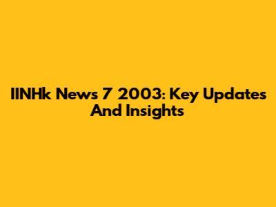 IINHk News 7 2003: Key Updates And Insights