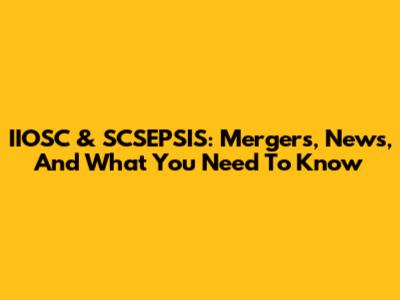 IIOSC & SCSEPSIS: Mergers, News, And What You Need To Know