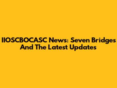 IIOSCBOCASC News: Seven Bridges And The Latest Updates
