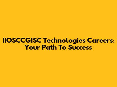 IIOSCCGISC Technologies Careers: Your Path To Success