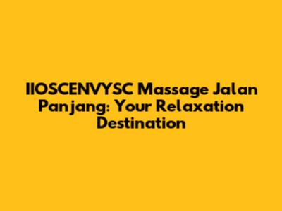 IIOSCENVYSC Massage Jalan Panjang: Your Relaxation Destination