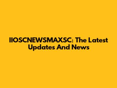 IIOSCNEWSMAXSC: The Latest Updates And News