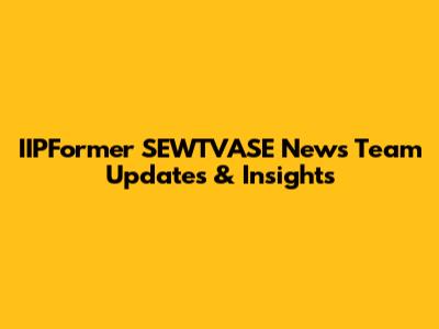 IIPFormer SEWTVASE News Team Updates & Insights