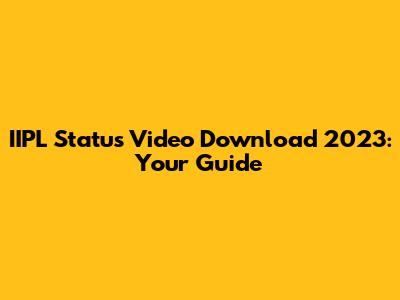 IIPL Status Video Download 2023: Your Guide