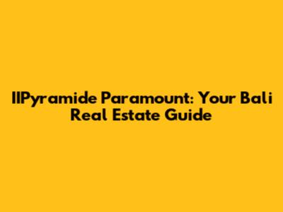 IIPyramide Paramount: Your Bali Real Estate Guide