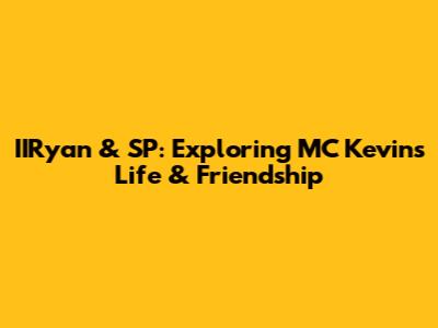 IIRyan & SP: Exploring MC Kevin's Life & Friendship