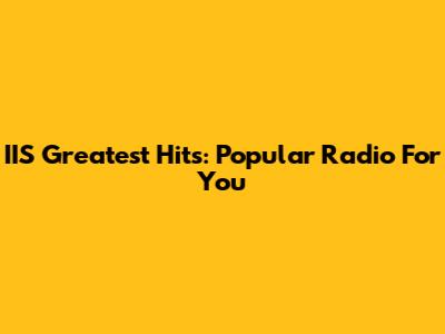 IIS Greatest Hits: Popular Radio For You