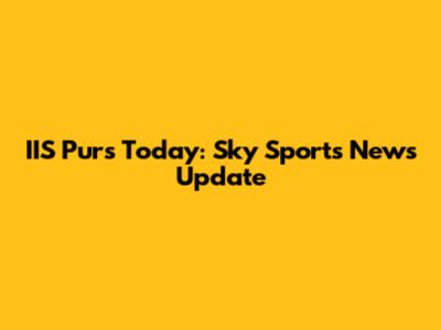 IIS Purs Today: Sky Sports News Update