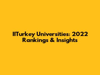 IITurkey Universities: 2022 Rankings & Insights
