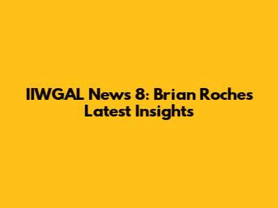 IIWGAL News 8: Brian Roche's Latest Insights