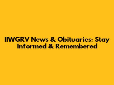 IIWGRV News & Obituaries: Stay Informed & Remembered