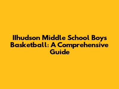 IIhudson Middle School Boys Basketball: A Comprehensive Guide
