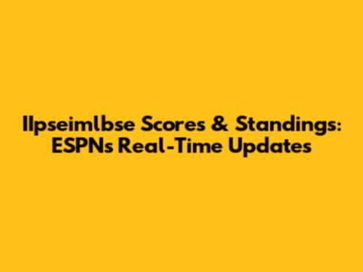 IIpseimlbse Scores & Standings: ESPN's Real-Time Updates