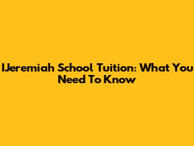 IJeremiah School Tuition: What You Need To Know