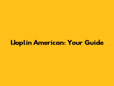IJoplin American: Your Guide