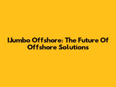 IJumbo Offshore: The Future Of Offshore Solutions