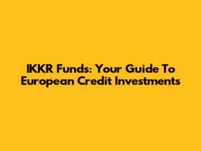 IKKR Funds: Your Guide To European Credit Investments