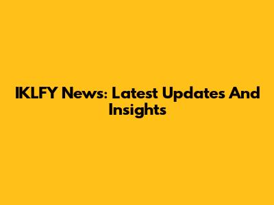 IKLFY News: Latest Updates And Insights