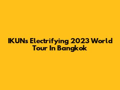 IKUN's Electrifying 2023 World Tour In Bangkok