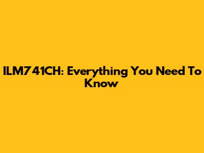 ILM741CH: Everything You Need To Know