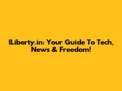 ILiberty.in: Your Guide To Tech, News & Freedom!
