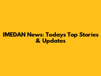 IMEDAN News: Today's Top Stories & Updates
