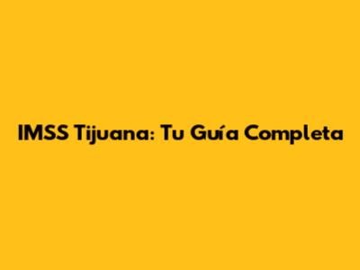 IMSS Tijuana: Tu Guía Completa