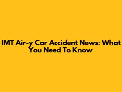 IMT Air-y Car Accident News: What You Need To Know
