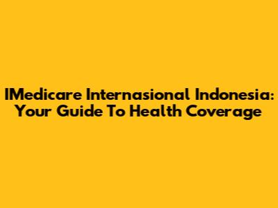 IMedicare Internasional Indonesia: Your Guide To Health Coverage