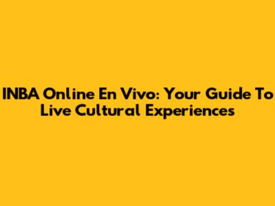 INBA Online En Vivo: Your Guide To Live Cultural Experiences