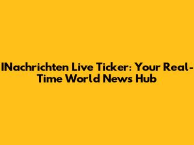 INachrichten Live Ticker: Your Real-Time World News Hub