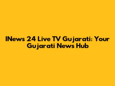 INews 24 Live TV Gujarati: Your Gujarati News Hub